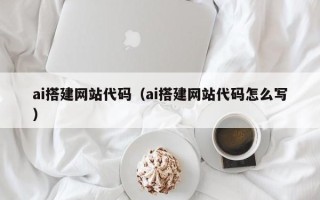 伊犁哈萨克ai搭建网站代码（ai搭建网站代码怎么写）