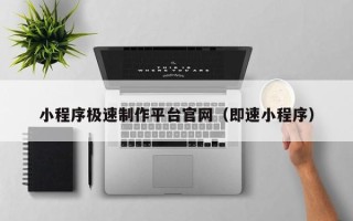 伊犁哈萨克小程序极速制作平台官网（即速小程序）
