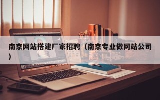 伊犁哈萨克南京网站搭建厂家招聘（南京专业做网站公司）