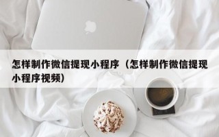 伊犁哈萨克怎样制作微信提现小程序（怎样制作微信提现小程序视频）