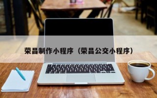 伊犁哈萨克荣昌制作小程序（荣昌公交小程序）