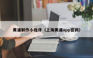 伊犁哈萨克黄浦制作小程序（上海黄浦app官网）