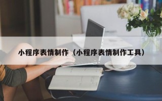 伊犁哈萨克小程序表情制作（小程序表情制作工具）
