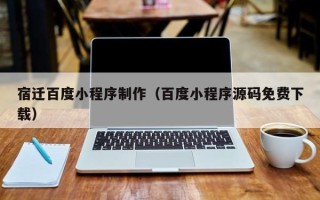 伊犁哈萨克宿迁百度小程序制作（百度小程序源码免费下载）
