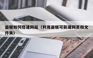 伊犁哈萨克面板如何搭建网站（利用面板可新建网页和文件夹）