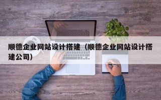 伊犁哈萨克顺德企业网站设计搭建（顺德企业网站设计搭建公司）