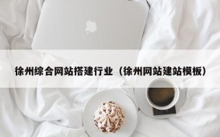 伊犁哈萨克徐州综合网站搭建行业（徐州网站建站模板）