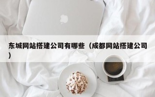 伊犁哈萨克东城网站搭建公司有哪些（成都网站搭建公司）