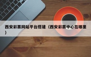伊犁哈萨克西安彩票网站平台搭建（西安彩票中心在哪里）