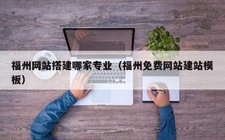 伊犁哈萨克福州网站搭建哪家专业（福州免费网站建站模板）