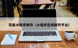 伊犁哈萨克范县小程序制作（小程序在线制作平台）