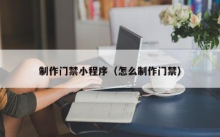 伊犁哈萨克制作门禁小程序（怎么制作门禁）